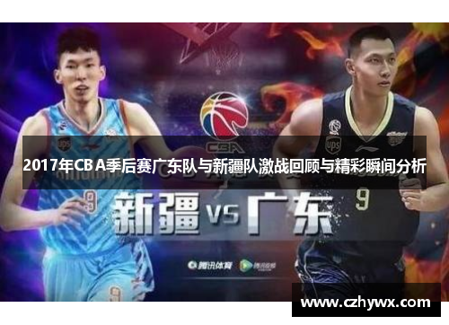 2017年CBA季后赛广东队与新疆队激战回顾与精彩瞬间分析