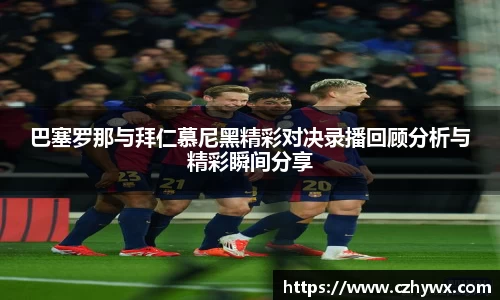 巴塞罗那与拜仁慕尼黑精彩对决录播回顾分析与精彩瞬间分享