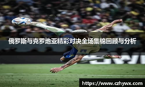 俄罗斯与克罗地亚精彩对决全场集锦回顾与分析