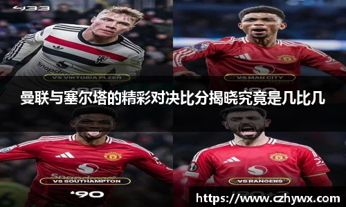 曼联与塞尔塔的精彩对决比分揭晓究竟是几比几