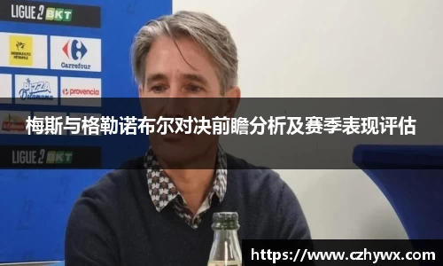 梅斯与格勒诺布尔对决前瞻分析及赛季表现评估
